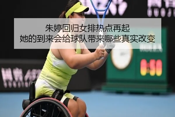 朱婷回归女排热点再起 她的到来会给球队带来哪些真实改变（boyaqipai）